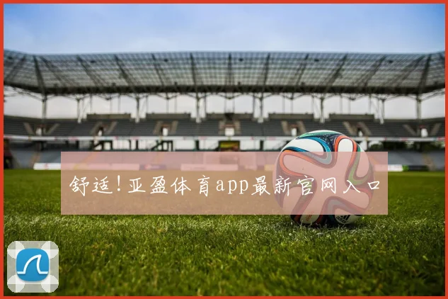 舒适!亚盈体育app最新官网入口