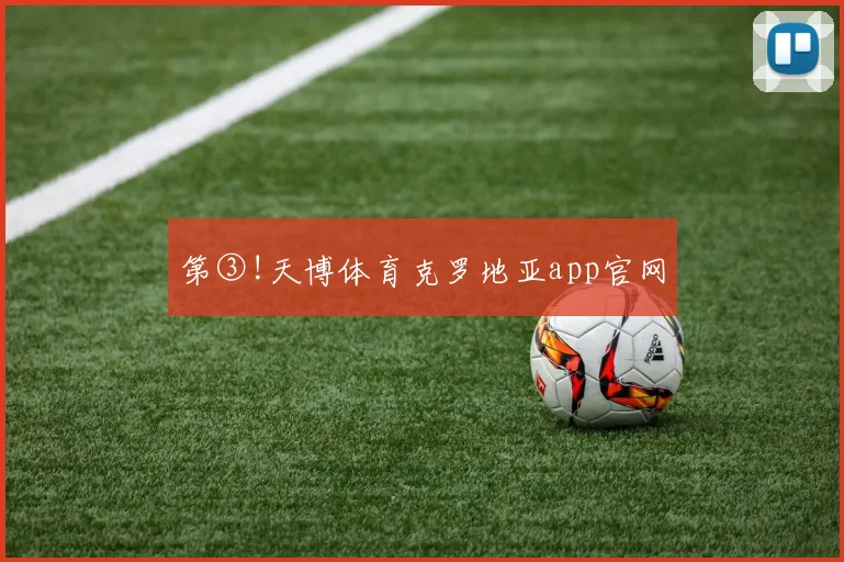 第③!天博体育克罗地亚app官网