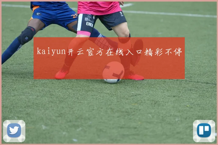 kaiyun开云官方在线入口精彩不停