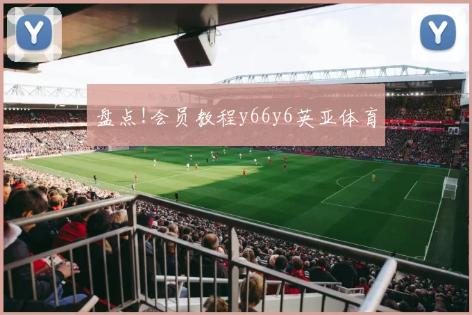 盘点!会员教程y66y6英亚体育