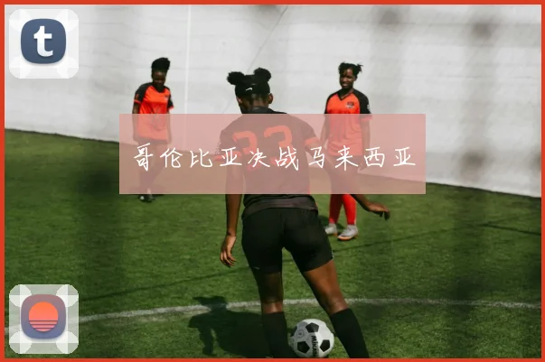 哥伦比亚决战马来西亚