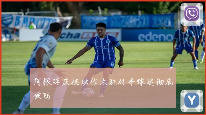 阿根廷庆祝动作太狂对手球迷彻底破防