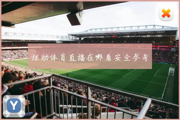 炫动体育直播在哪看安全参考