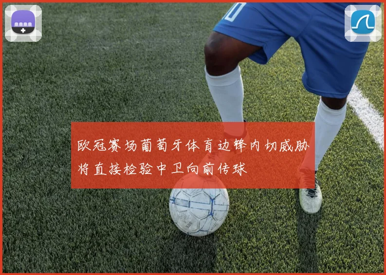 欧冠赛场葡萄牙体育边锋内切威胁将直接检验中卫向前传球