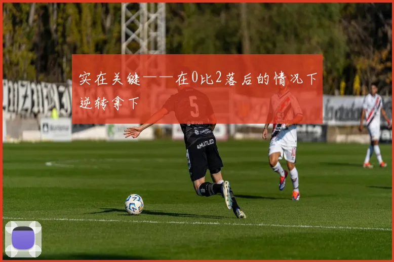实在关键——在0比2落后的情况下逆转拿下