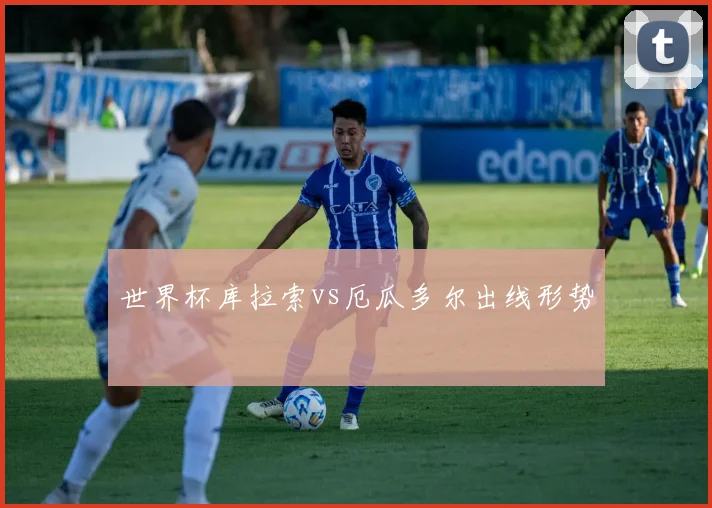 世界杯库拉索vs厄瓜多尔出线形势