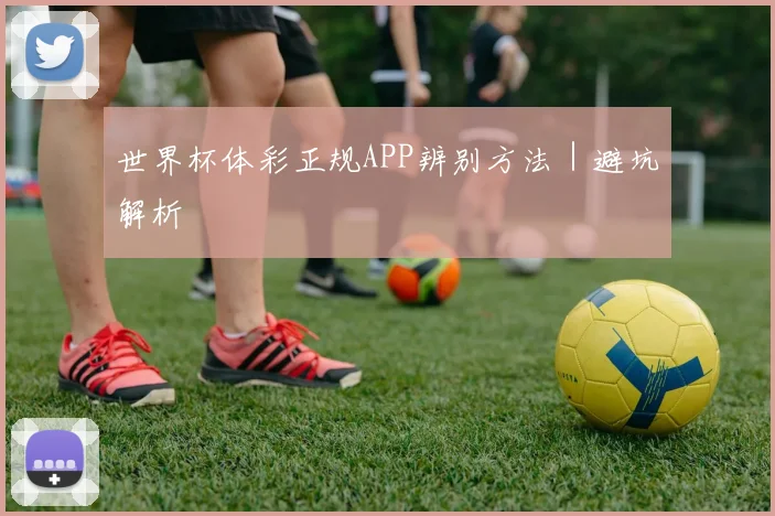 世界杯体彩正规APP辨别方法｜避坑解析