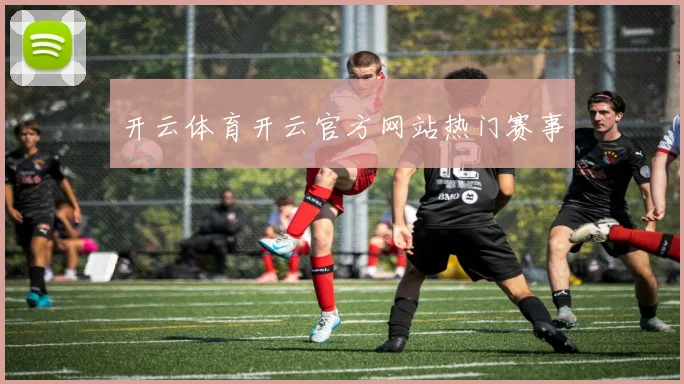 开云体育开云官方网站热门赛事