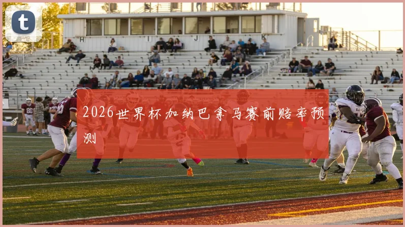 2026世界杯加纳巴拿马赛前赔率预测