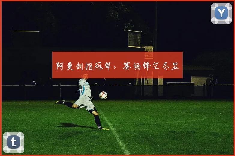 阿曼剑指冠军，赛场锋芒尽显