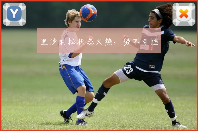 里沙利松状态火热，势不可挡