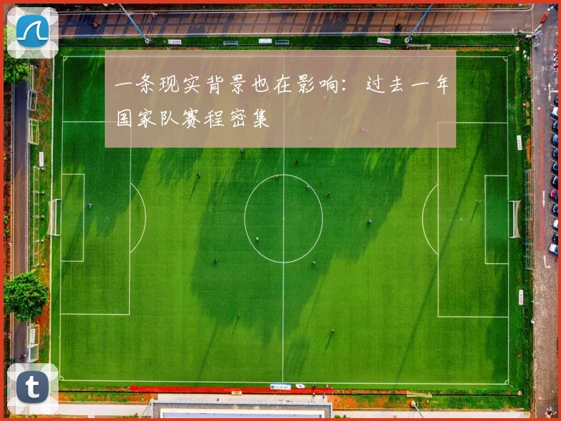 一条现实背景也在影响：过去一年国家队赛程密集