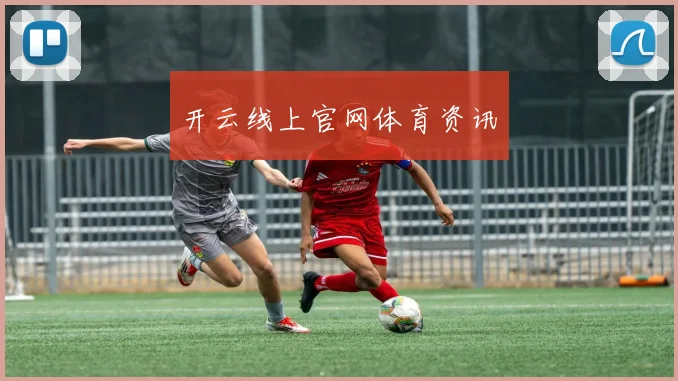 开云线上官网体育资讯