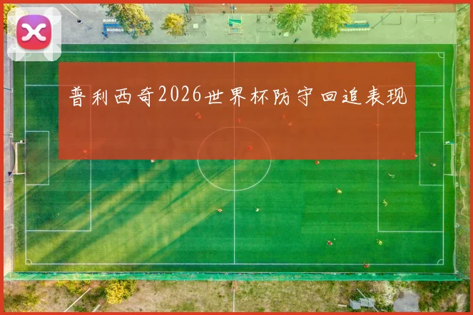 普利西奇2026世界杯防守回追表现