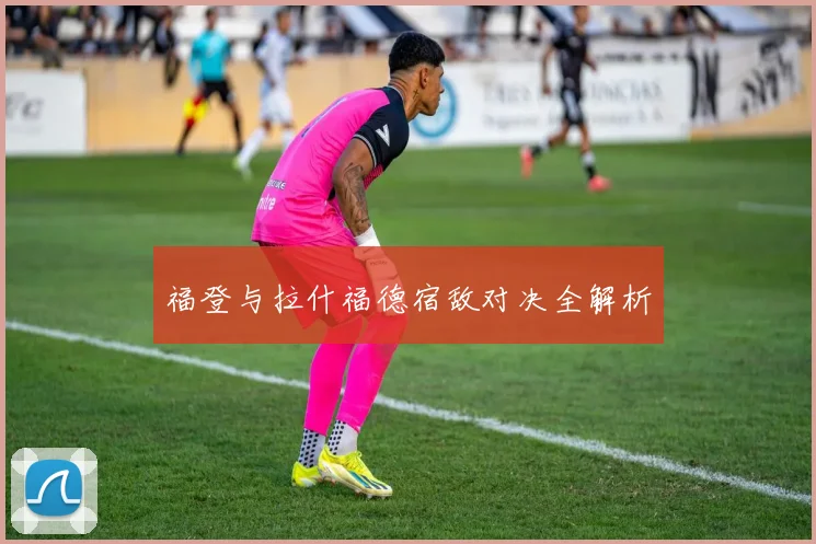 福登与拉什福德宿敌对决全解析