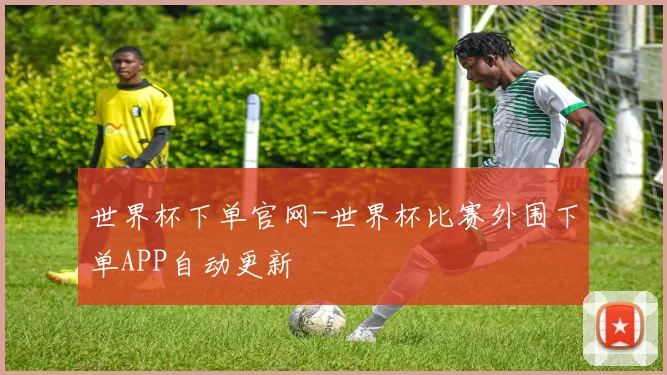 世界杯下单官网-世界杯比赛外围下单APP自动更新