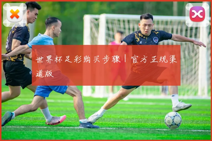 世界杯足彩购买步骤｜官方正规渠道版
