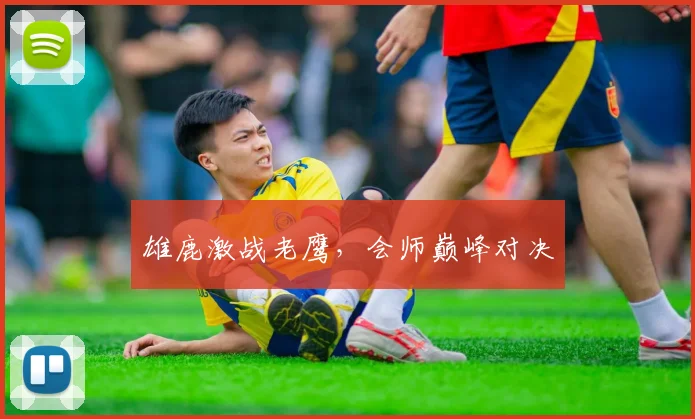 雄鹿激战老鹰，会师巅峰对决