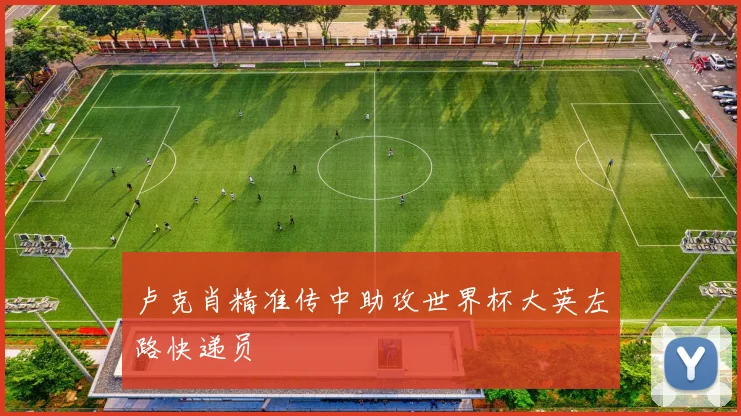 卢克肖精准传中助攻世界杯大英左路快递员