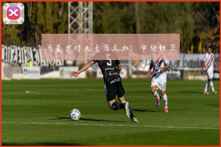 马奎尔对决卡马文加：中场铁卫