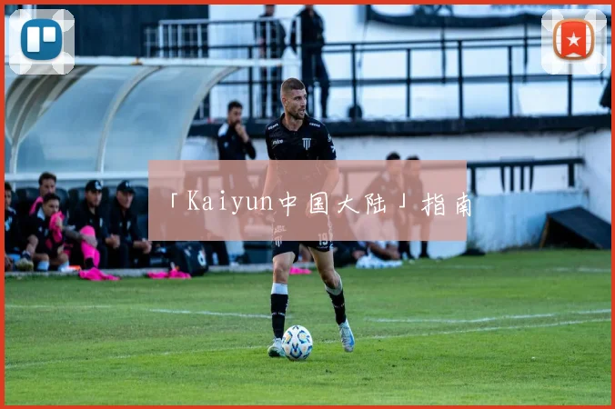 「Kaiyun中国大陆」指南