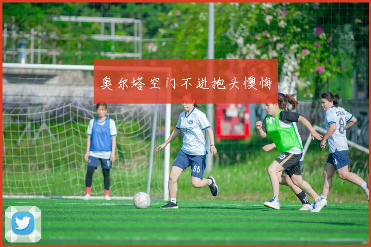 奥尔塔空门不进抱头懊悔
