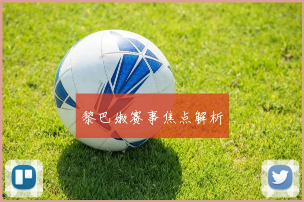 黎巴嫩赛事焦点解析