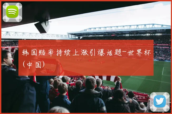 韩国赔率持续上涨引爆话题-世界杯(中国)