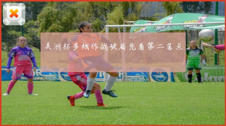 美洲杯多线作战破局先看第二落点