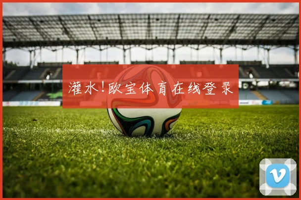 灌水!欧宝体育在线登录