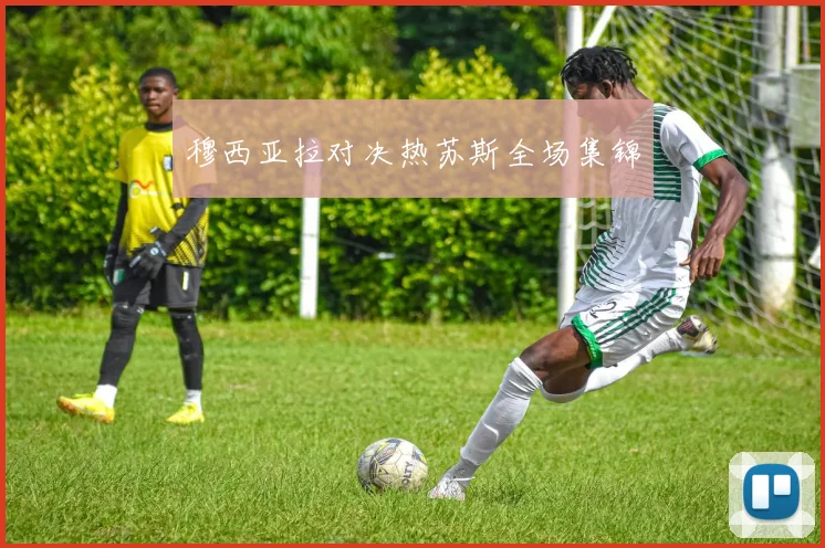 穆西亚拉对决热苏斯全场集锦