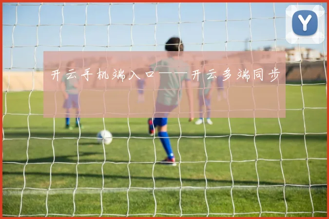 开云手机端入口——开云多端同步