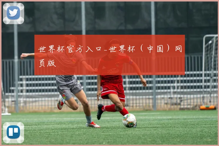 世界杯官方入口_世界杯（中国）网页版