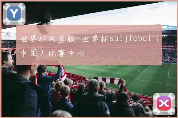 世界杯网页版-世界杯shijiebei（中国）比赛中心