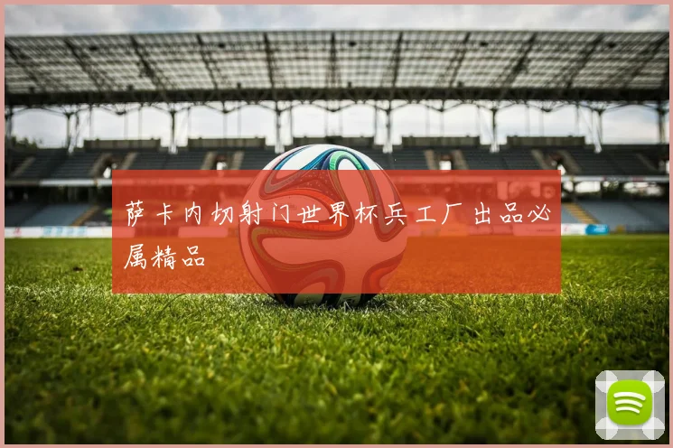 萨卡内切射门世界杯兵工厂出品必属精品