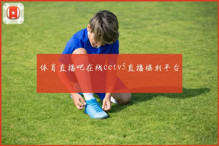 体育直播吧在线cctv5直播福利平台