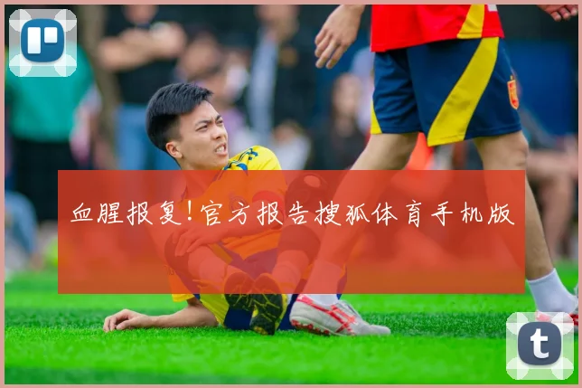 血腥报复!官方报告搜狐体育手机版