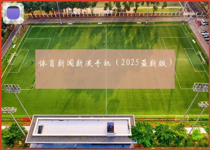 体育新闻新浪手机（2025最新版）