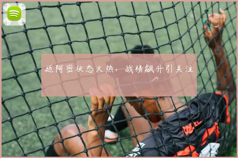 迈阿密状态火热，战绩飙升引关注
