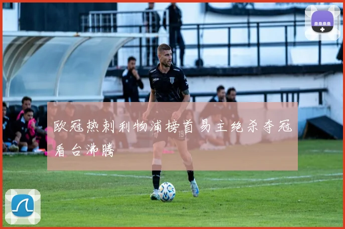 欧冠热刺利物浦榜首易主绝杀夺冠看台沸腾