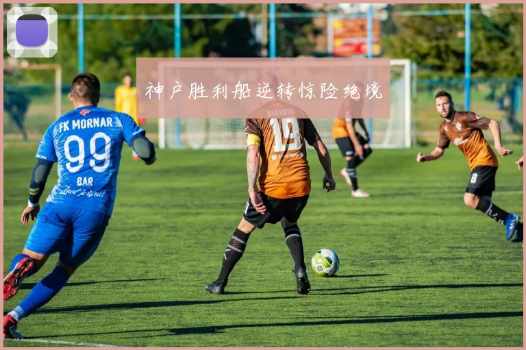 神户胜利船逆转惊险绝境