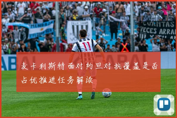 麦卡利斯特面对约旦对抗覆盖是否占优推进任务解读