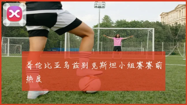 哥伦比亚乌兹别克斯坦小组赛赛前热度