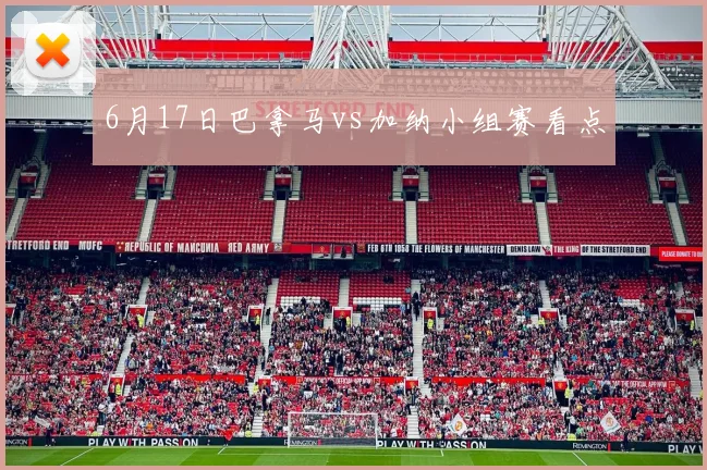 6月17日巴拿马vs加纳小组赛看点