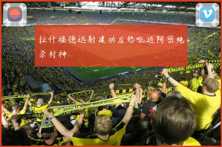 拉什福德远射建功后怒吼迈阿密绝杀封神