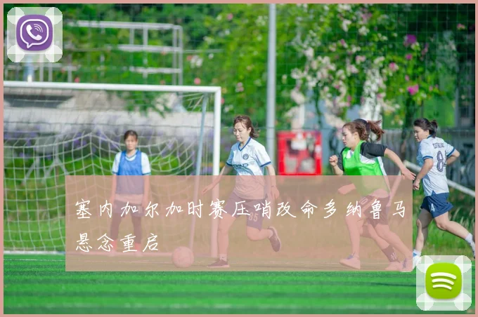 塞内加尔加时赛压哨改命多纳鲁马悬念重启