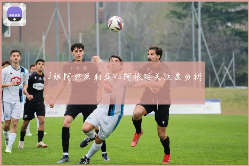 J组阿尔及利亚vs阿根廷关注度分析