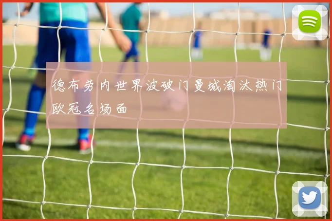 德布劳内世界波破门曼城淘汰热门欧冠名场面