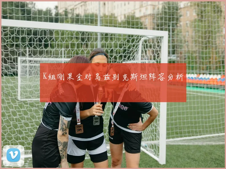 K组刚果金对乌兹别克斯坦阵容分析
