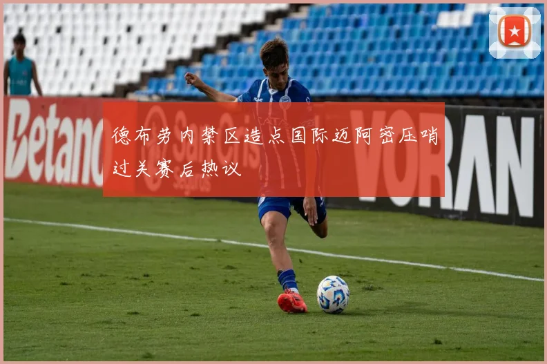 德布劳内禁区造点国际迈阿密压哨过关赛后热议